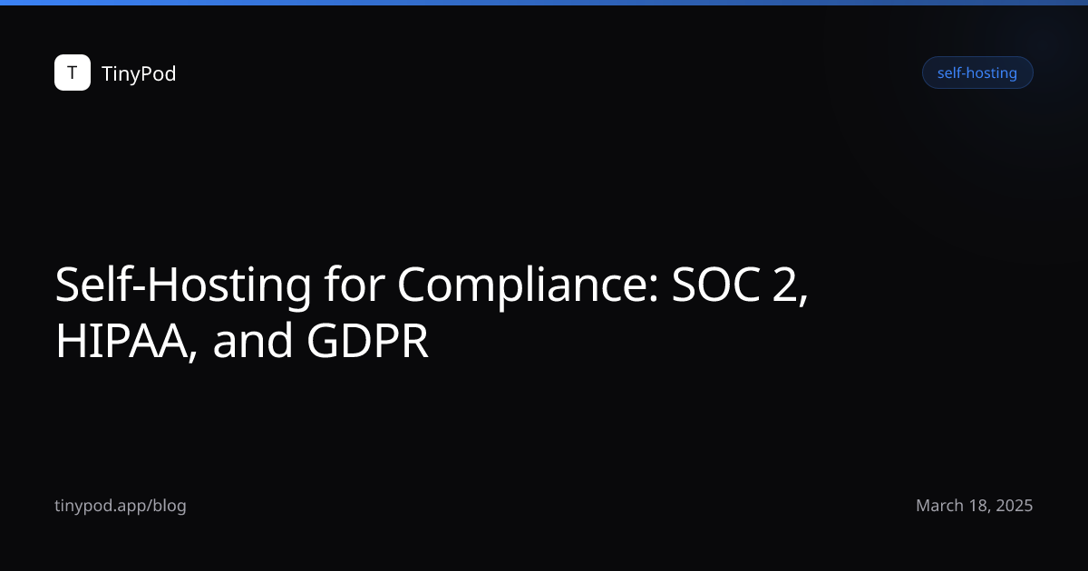 Self-Hosting for Compliance: SOC 2, HIPAA, and GDPR